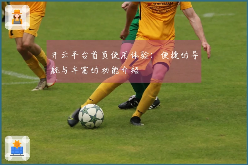 开云平台首页使用体验：便捷的导航与丰富的功能介绍