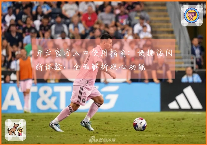 开云官方入口使用指南：便捷访问新体验，全面解析核心功能