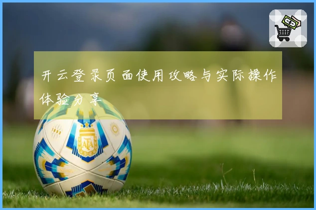 开云登录页面使用攻略与实际操作体验分享