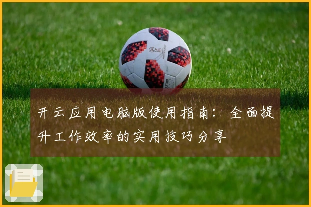 开云应用电脑版使用指南：全面提升工作效率的实用技巧分享