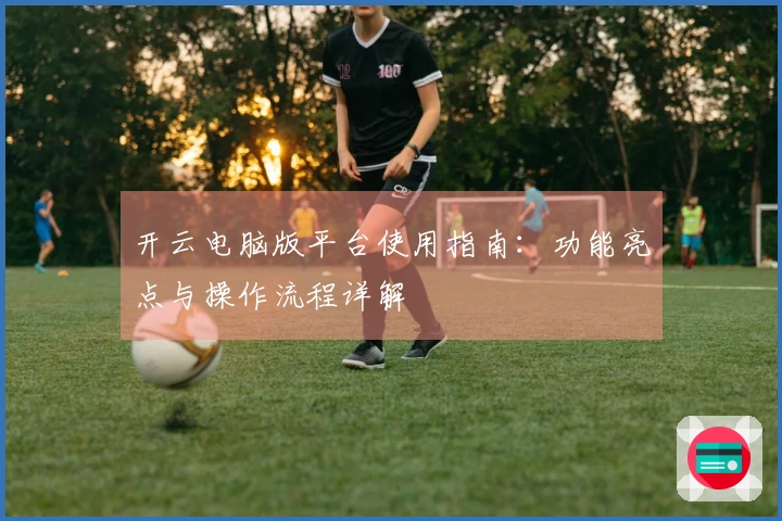 开云电脑版平台使用指南：功能亮点与操作流程详解