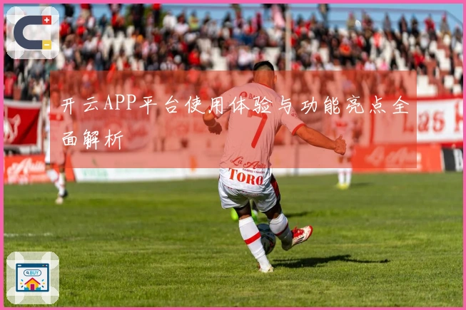 开云APP平台使用体验与功能亮点全面解析