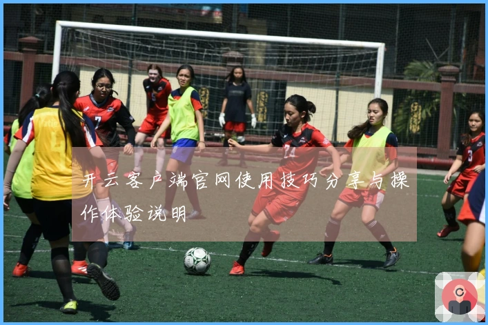 开云客户端官网使用技巧分享与操作体验说明
