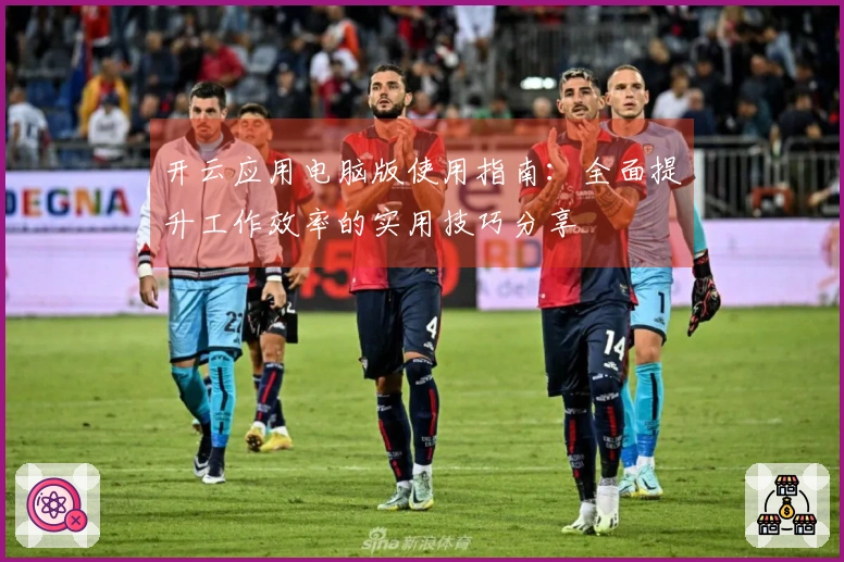 开云应用电脑版使用指南：全面提升工作效率的实用技巧分享