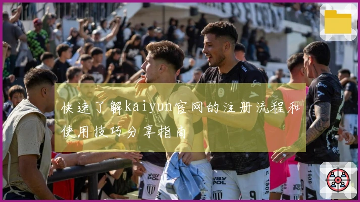 快速了解kaiyun官网的注册流程和使用技巧分享指南