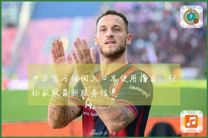 开云官方访问入口及使用指南，轻松获取最新服务信息