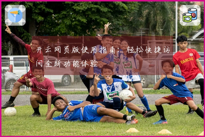 开云网页版使用指南：轻松快捷访问全新功能体验