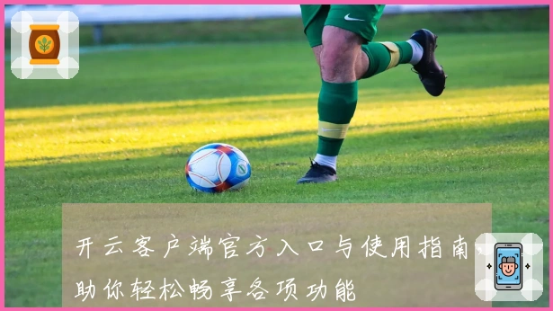 开云客户端官方入口与使用指南，助你轻松畅享各项功能